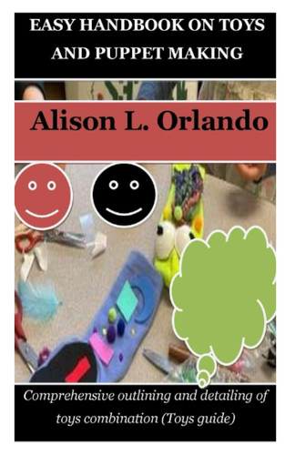 EASY HANDBOOK ON TOYS AND PUPPET MAKING: Comprehensive outlining and detailing of toys combination (Toys guide)