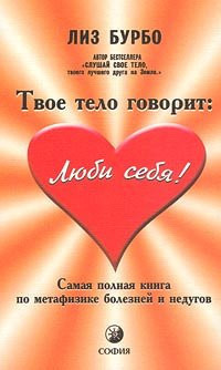 Твое тело говорит "Люби себя!" : самая полная книга по метафизике болезней и недугов