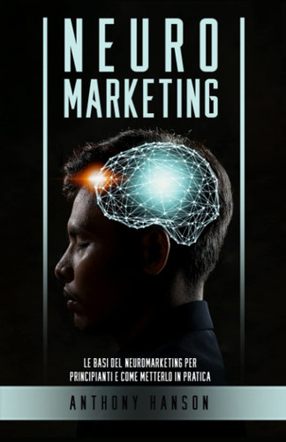 Neuromarketing Le Basi del Neuromarketing per Principianti e come metterlo in Pratica