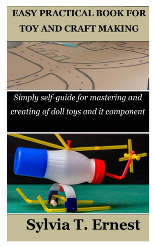EASY PRACTICAL BOOK FOR TOY AND CRAFT MAKING: Simply self-guide for mastering and creating of doll toys and it component