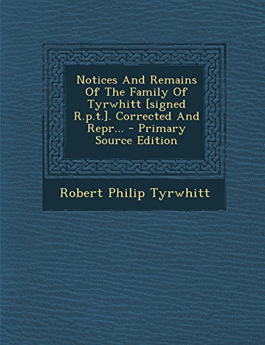Notices and Remains of the Family of Tyrwhitt [Signed R. P. T. ]. Corrected and Repr... - Primary Source Edition
