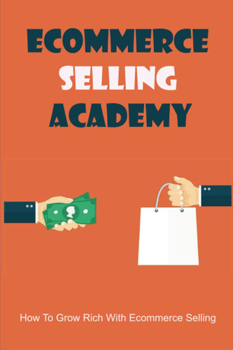 Ecommerce Selling Academy: How To Grow Rich With Ecommerce Selling