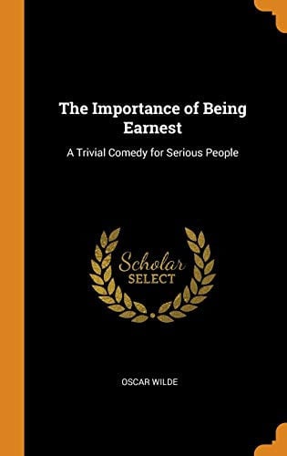 The Importance of Being Earnest A Trivial Comedy for Serious People