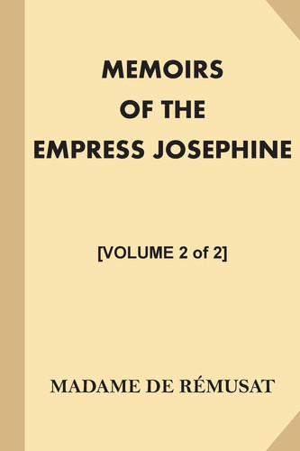 Memoirs of the Empress Josephine [Volume 2 Of 2] With a Special Introduction and Illustrations