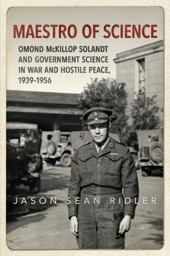 Maestro of Science: Omond McKillop Solandt and Government Science in War and Hostile Peace, 1939-1956