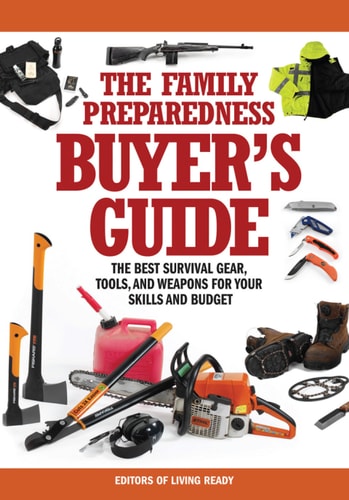 The Family Preparedness Buyer's Guide : The Best Survival Gear, Tools, and Weapons for Your Skills and Budget