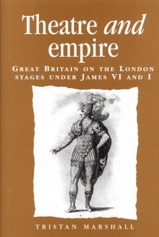 Theatre and Empire: Great Britain on the London Stages Under James vi and I (Politics, Culture and Society in Early Modern Britain)