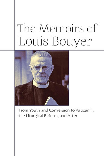 The Memoirs of Louis Bouyer From Youth and Conversion to Vatican II, the Liturgical Reform, and After