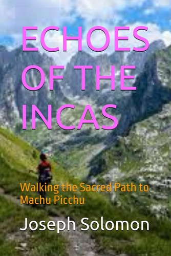 Echoes of the Incas - Walking the Sacred Path to Machu Picchu