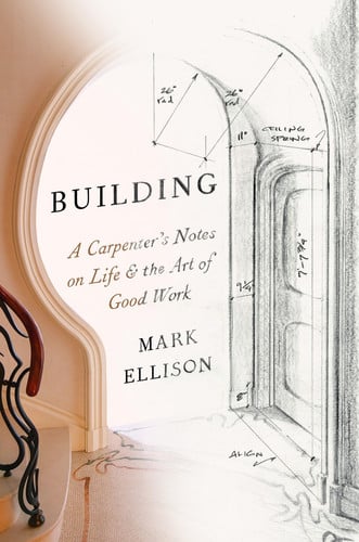 Building A Carpenter's Notes on Life & the Art of Good Work