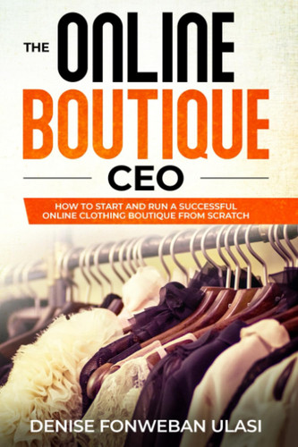 The Online Boutique CEO How to Start and Run a Successful Online Clothing Boutique from Scratch
