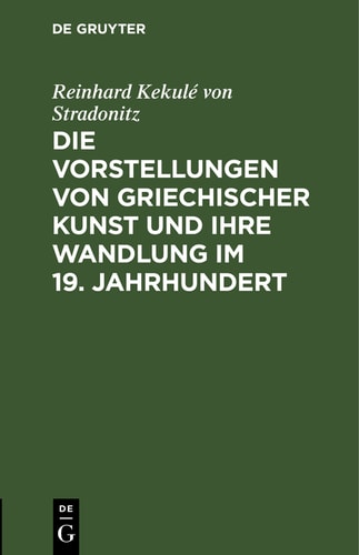 Die Vorstellungen von griechischer Kunst und ihre Wandlung im 19. Jahrhundert: Rede beim Antritt des Rectorats, gehalten in der Aula der Königlichen Friedrich -Wilhelms-Universität am 15. Oktober 1901