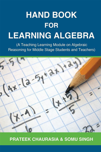 Hand Book for Learning Algebra (A Teaching Learning Module on Algebraic Reasoning for Middle Stage Students and Teachers)