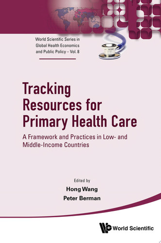 Tracking Resources For Primary Health Care: A Framework And Practices In Low- And Middle-income Countries (World Scientific Series In Global Health Economics And Public Policy Book 8) - Hong Wang, Peter Berman