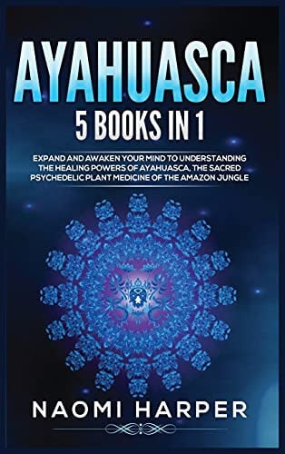 Ayahuasca 5 Books in 1: Expand and Awaken Your Mind to Understanding the Healing Powers of Ayahuasca, the Sacred Psychedelic Plant Medicine of the Amazon Jungle