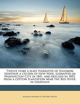 Twelve years a slave Narrative of Solomon Northup, a citizen of New-York, kidnapped in Washington City in 1841, and rescued in 1853, from a cotton plantation near the Red River, in Louisiana