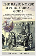The Basic Norse Mythological Guide A Concise Manual Talking About the Notable Things Relating to Tales of the Norse Gods, Heroes, Sagas, Ritual, Creatures, Rites and Beliefs. Learn about Their Histor