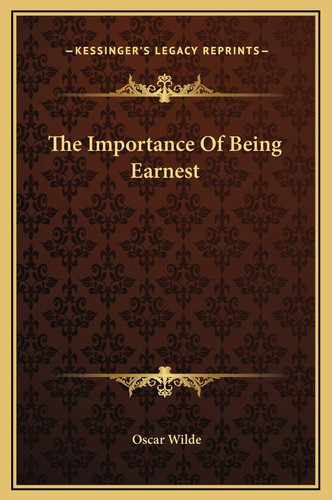 The Importance Of Being Earnest (Kessinger Legacy Reprints)