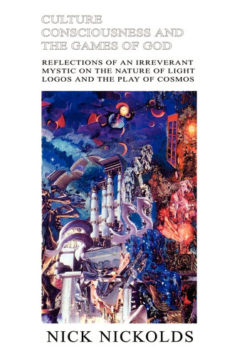 Culture Consciousness and the Games of God Reflections of an Irreverant Mystic on the Nature of Light Logos and the Play of Cosmos