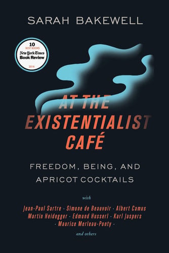 At the Existentialist Café Freedom, Being, and Apricot Cocktails with Jean-Paul Sartre, Simone de Beauvoir,Albert Camus, Martin Heidegger, Maurice Merleau-Ponty and Others