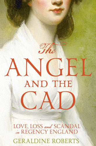 The Angel and the Cad Love, Loss and Scandal in Regency England