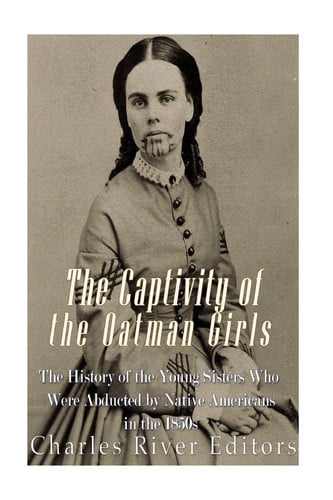 The Captivity of the Oatman Girls The History of the Young Sisters Who Were Abducted by Native Americans in the 1850s