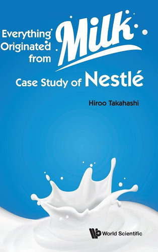 Everything Originated from Milk Case Study of Nestle