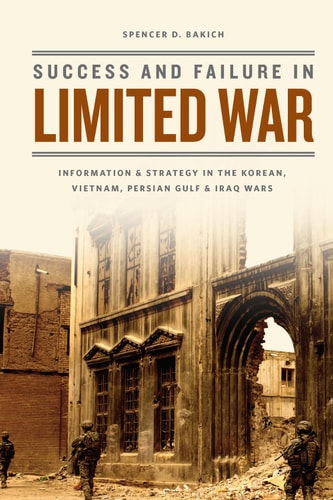 Success and Failure in Limited War: Information and Strategy in the Korean, Vietnam, Persian Gulf, and Iraq Wars
