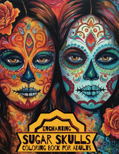 Enchanting Sugar Skulls Coloring Book for Adults 50 Dia de Los Muertos Designs with Beautiful Flowers for Stress Relief, Relaxation, and Mindfulness