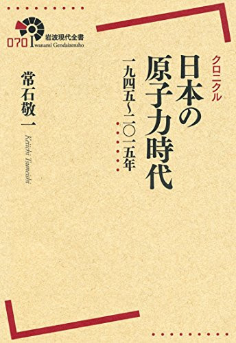 クロニクル日本の原子力時代一九四五〜二〇一五年 - 常石敬一