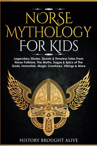 Norse Mythology for Kids: Legendary Stories, Quests and Timeless Tales from Norse Folklore. the Myths, Sagas and Epics of the Gods, Immortals, Magic Creatures, Vikings and More
