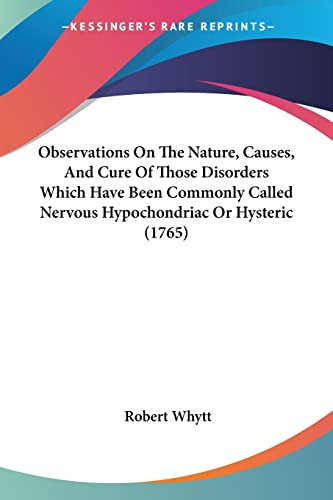 Observations On The Nature, Causes, And Cure Of Those Disorders Which Have Been Commonly Called Nervous Hypochondriac Or Hysteric (1765)