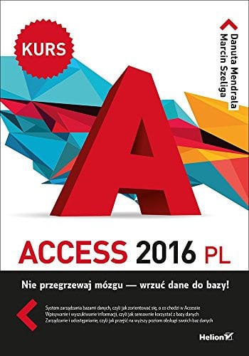 Access 2016 PL nie przegrzewaj mózgu - wrzuć dane do bazy! - Danuta Mendrala, Marcin Szeliga