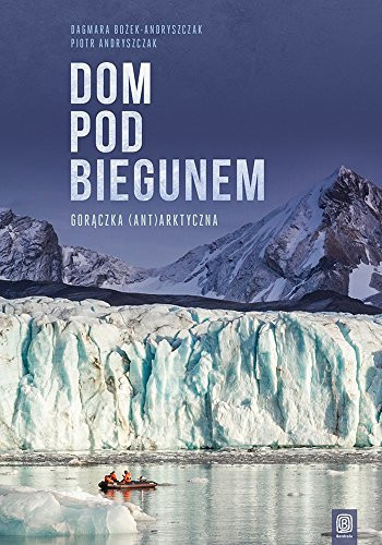Dom pod biegunem gorączka (ant)arktyczna - Dagmara Bożek-Andryszczak, Piotr Andryszczak