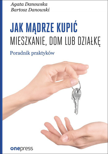 Jak mądrze kupić mieszkanie, dom lub działkę poradnik praktyków - Bartosz Danowski, Agata Danowska-Ździebło, Bartosz Danowski-Ździebło, Agata Danowska