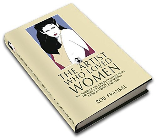 The Artist who Loved Women The Incredible Life & Work of Patrick Nagel, the Most Successful & Anonymous American Artist of the 1980s