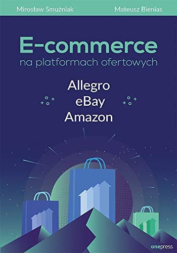 E-commerce na platformach ofertowych Allegro, eBay, Amazon - Mirosław Smużniak, Mateusz Bienias