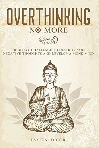 Overthinking No More The 21-Day Challenge to Destroy Your Negative Thoughts and Develop a Monk Mind