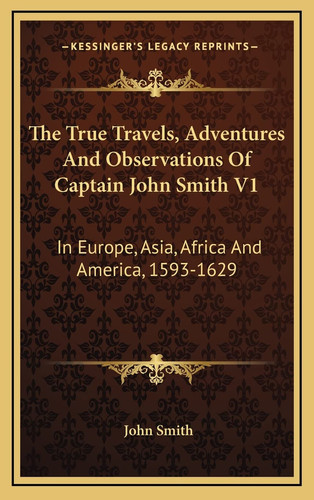 The True Travels, Adventures And Observations Of Captain John Smith V1: In Europe, Asia, Africa And America, 1593-1629