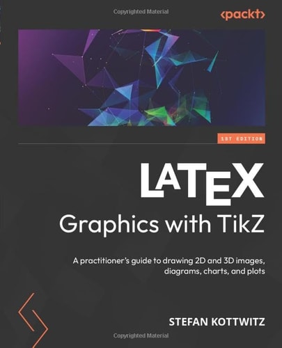 LATEX Graphics with TikZ: A practitioner's guide to drawing 2D and 3D images, diagrams, charts, and plots