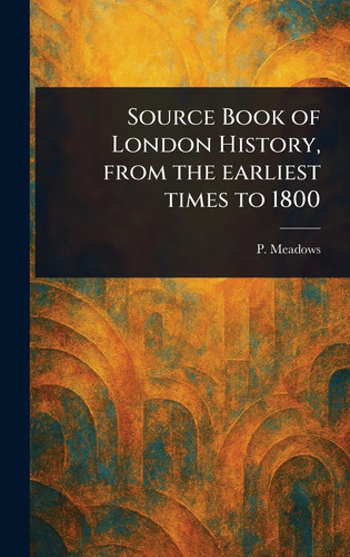 Source Book of London History, From the Earliest Times to 1800