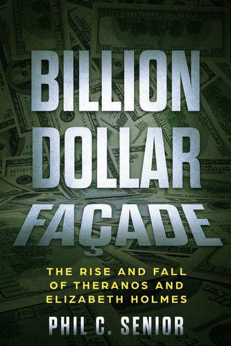 Billion Dollar Façade The Rise And Fall Of Theranos And Elizabeth Holmes