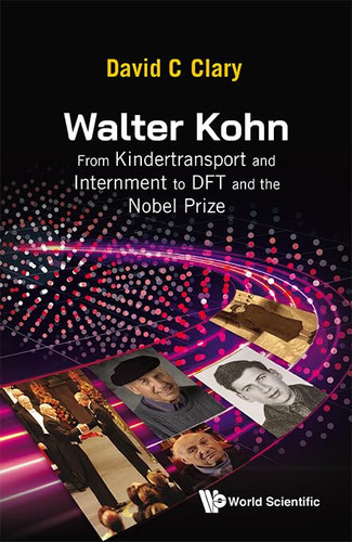 Walter Kohn From Kindertransport and Internment to DFT and the Nobel Prize