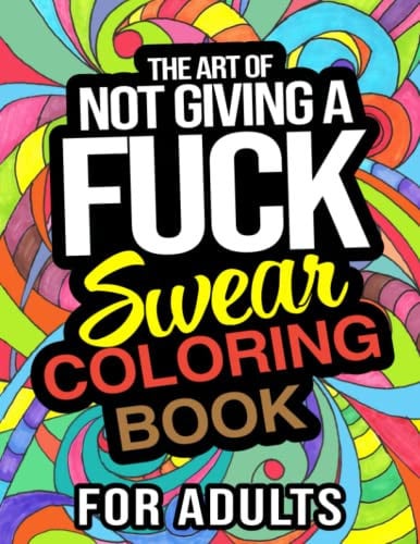 The Art Of Not Giving A Fuck Swear Coloring Book For Adults: A Sweary Adult Coloring Book With Not-So-Subtle Rude Curse Words