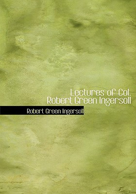 Lectures of Col. Robert Green Ingersoll (Large Print Edition)