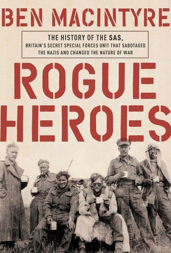 Rogue Heroes The History of the SAS, Britain's Secret Special Forces Unit that Sabotaged the Nazis and Changed the Nature of War