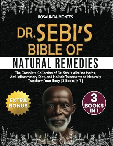 Dr. Sebi's Bible of Natural Remedies The Complete Collection of Dr. Sebi's Alkaline Herbs, Anti-inflamatory Diet, and Holistic Treaments to Naturally Transform Your Body : 3 Books in 1