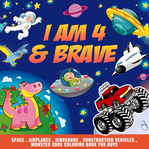 4 Year Old Boy Gifts : I am 4 & Brave | Space , Airplanes , Dinosaurs , Construction Vehicles , Monster Cars Coloring Book for Boys: Motivation Book For Boy Ages 4