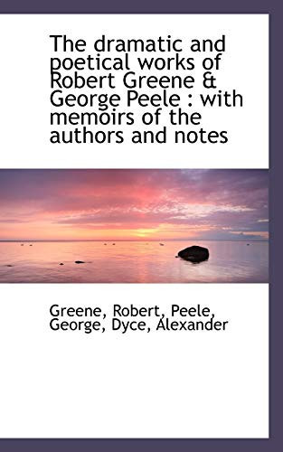The dramatic and poetical works of Robert Greene & George Peele: with memoirs of the authors and no