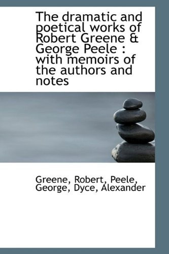 The dramatic and poetical works of Robert Greene & George Peele: with memoirs of the authors and no